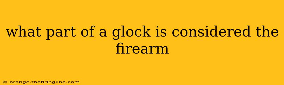 what part of a glock is considered the firearm