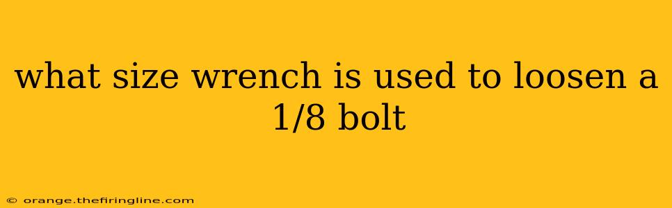 what size wrench is used to loosen a 1/8 bolt