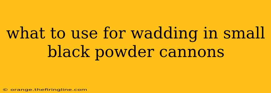 what to use for wadding in small black powder cannons