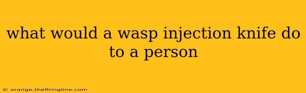 what would a wasp injection knife do to a person