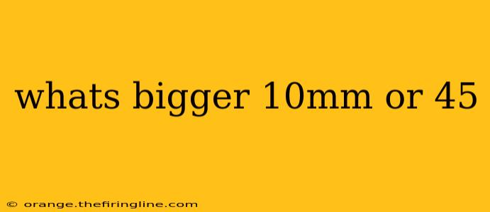 whats bigger 10mm or 45