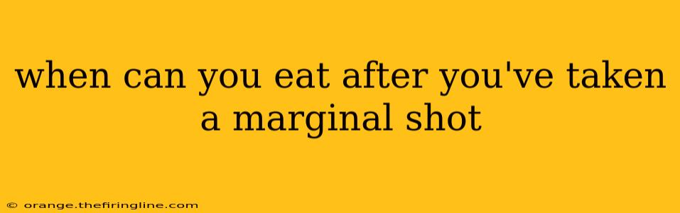 when can you eat after you've taken a marginal shot