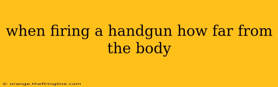 when firing a handgun how far from the body