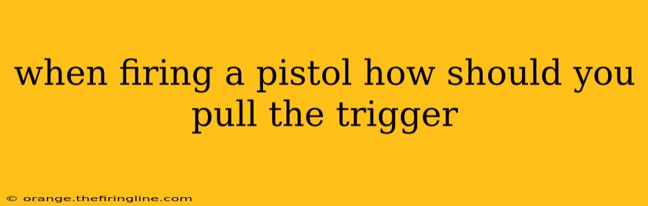 when firing a pistol how should you pull the trigger