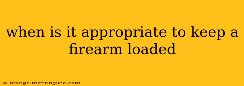 when is it appropriate to keep a firearm loaded