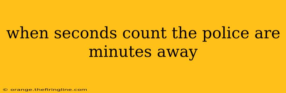 when seconds count the police are minutes away