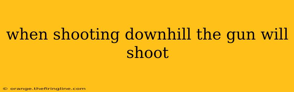 when shooting downhill the gun will shoot