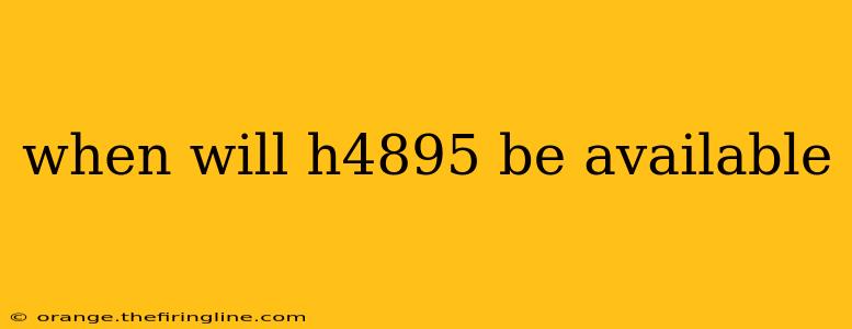 when will h4895 be available