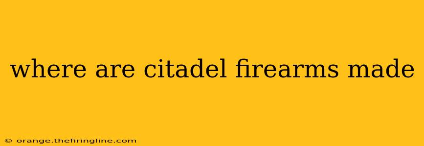 where are citadel firearms made