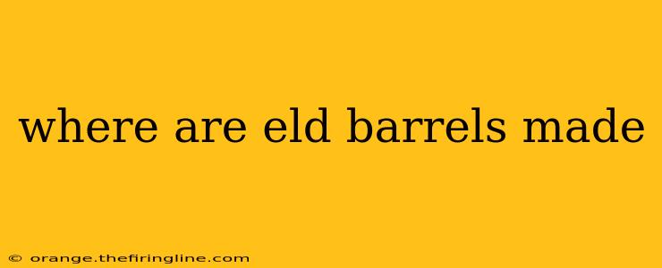 where are eld barrels made