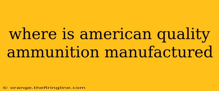 where is american quality ammunition manufactured