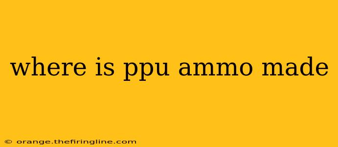 where is ppu ammo made