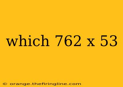 which 762 x 53