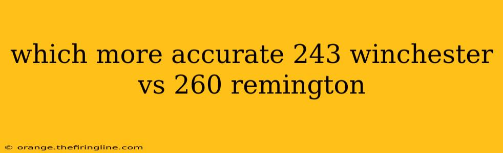 which more accurate 243 winchester vs 260 remington