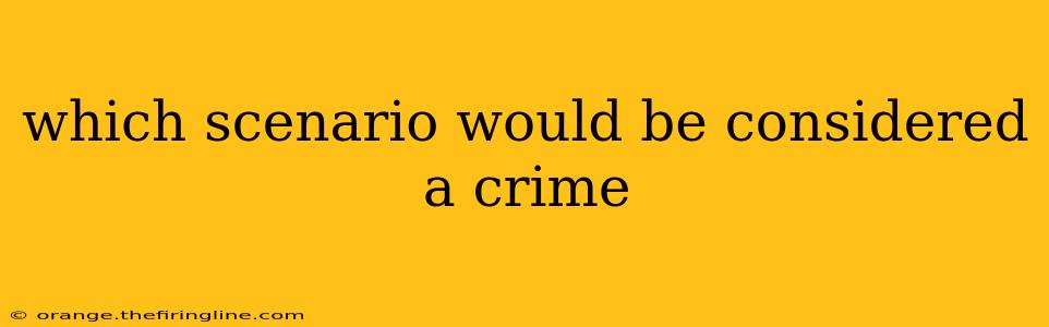 which scenario would be considered a crime