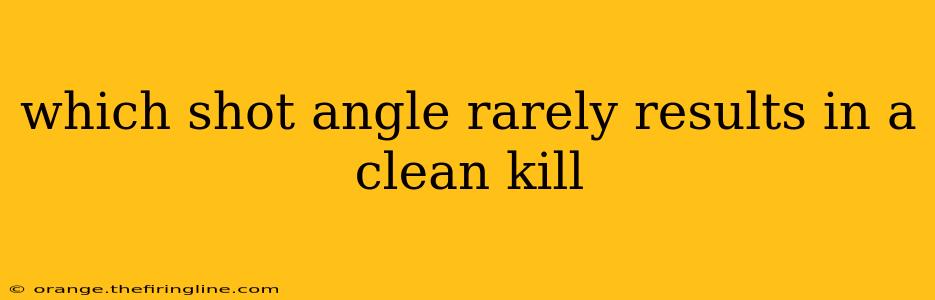 which shot angle rarely results in a clean kill