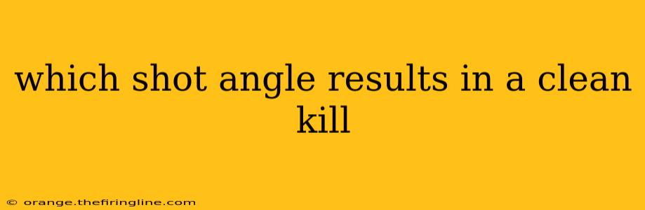 which shot angle results in a clean kill