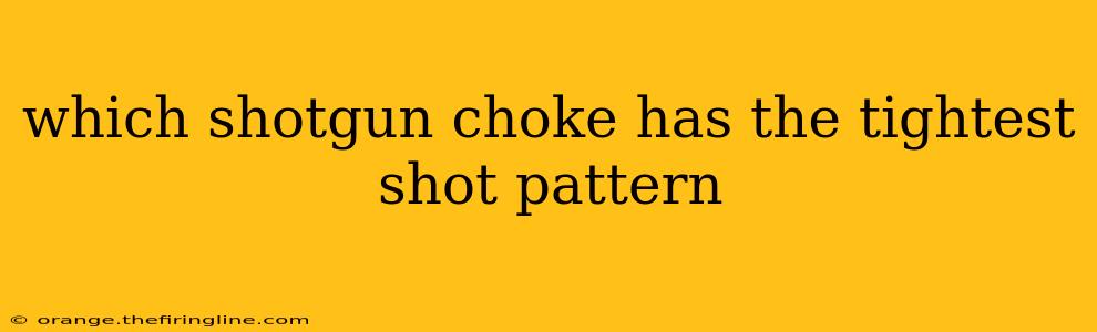 which shotgun choke has the tightest shot pattern