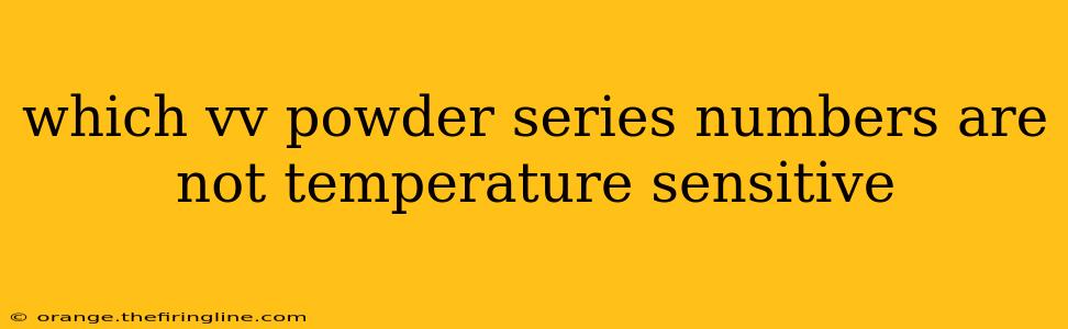 which vv powder series numbers are not temperature sensitive