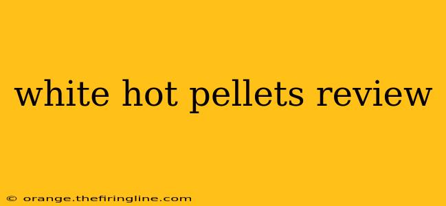 white hot pellets review