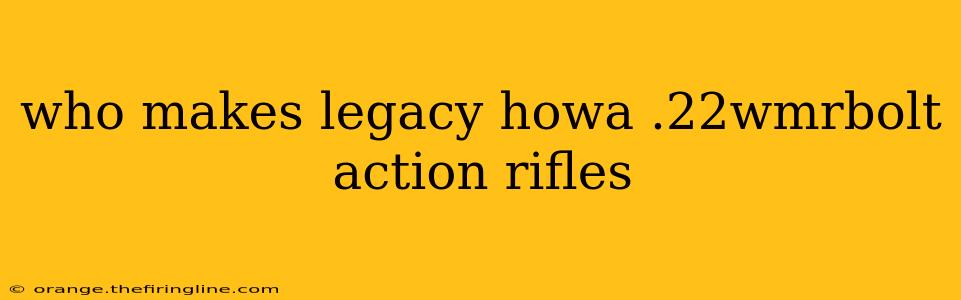 who makes legacy howa .22wmrbolt action rifles