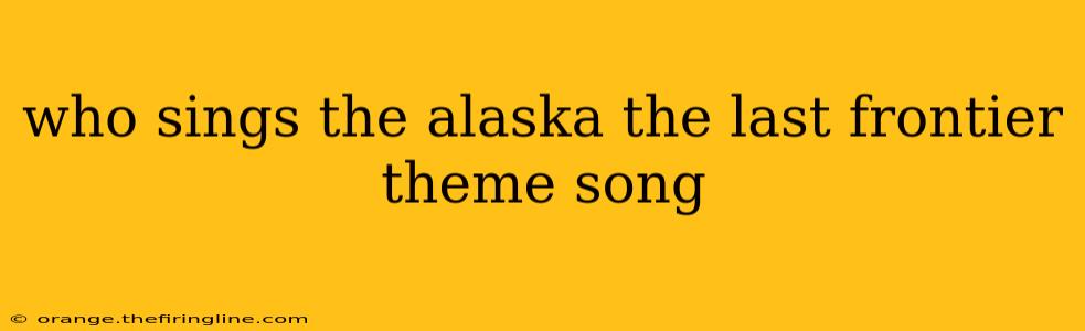 who sings the alaska the last frontier theme song