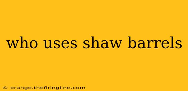 who uses shaw barrels