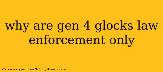 why are gen 4 glocks law enforcement only