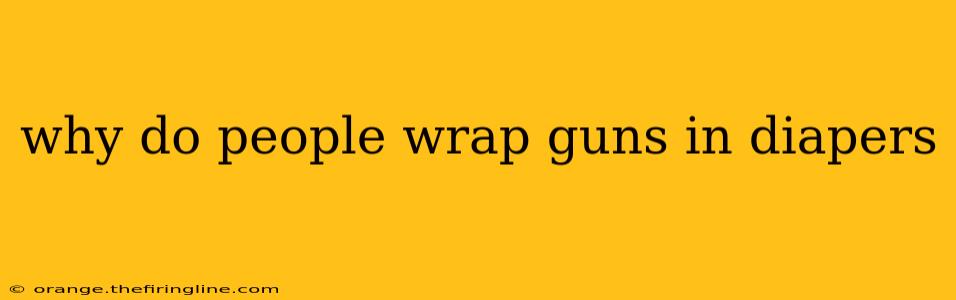 why do people wrap guns in diapers