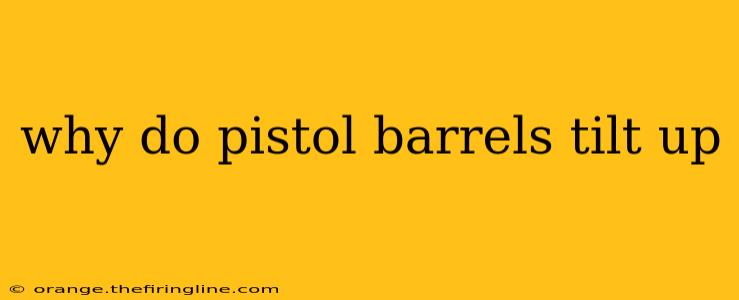 why do pistol barrels tilt up