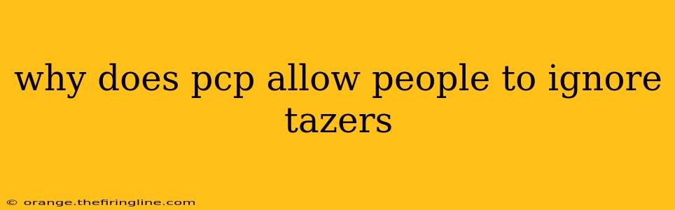 why does pcp allow people to ignore tazers