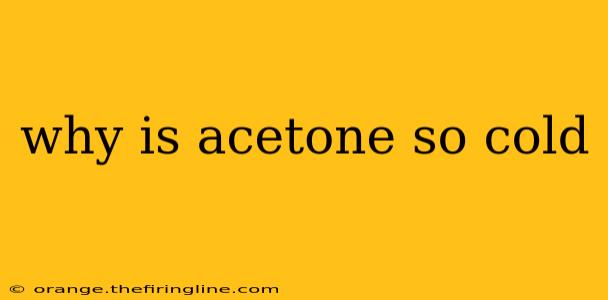 why is acetone so cold