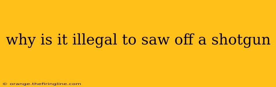 why is it illegal to saw off a shotgun