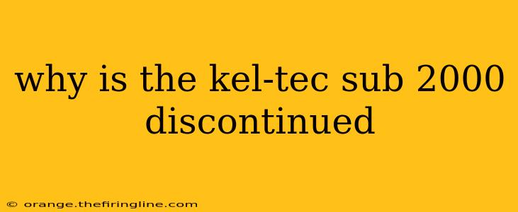 why is the kel-tec sub 2000 discontinued