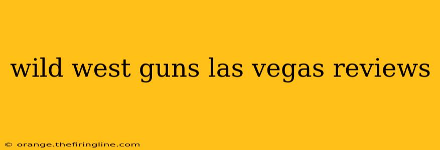 wild west guns las vegas reviews