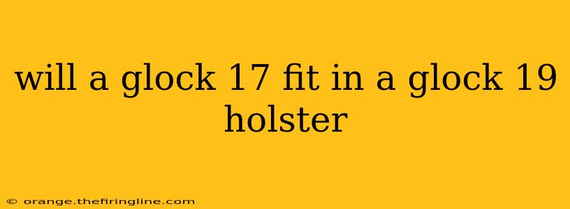 will a glock 17 fit in a glock 19 holster