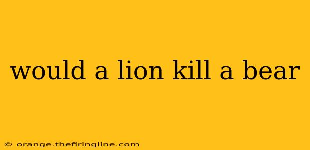 would a lion kill a bear