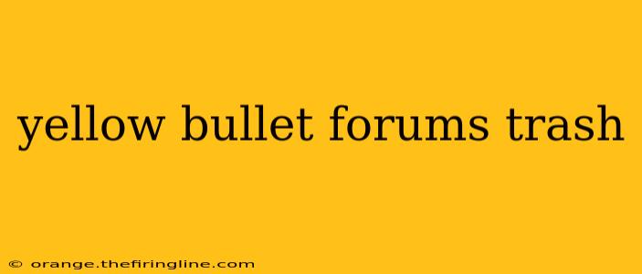 yellow bullet forums trash