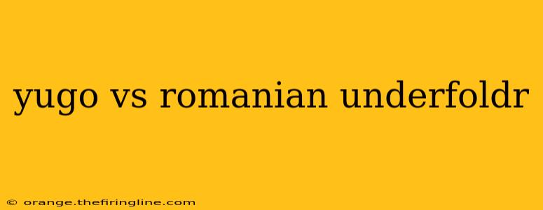 yugo vs romanian underfoldr