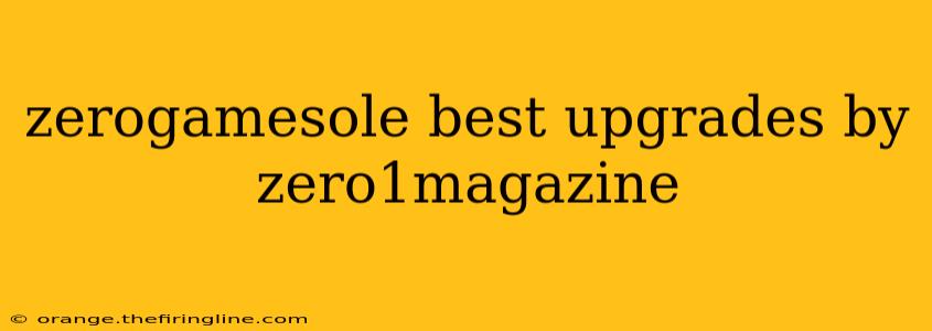 zerogamesole best upgrades by zero1magazine